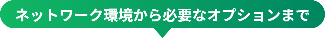 ネットワーク環境から必要なオプションまで