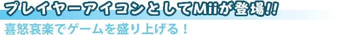 プレイヤーアイコンとしてMiiが登場!!喜怒哀楽で ゲームを盛り上げる!