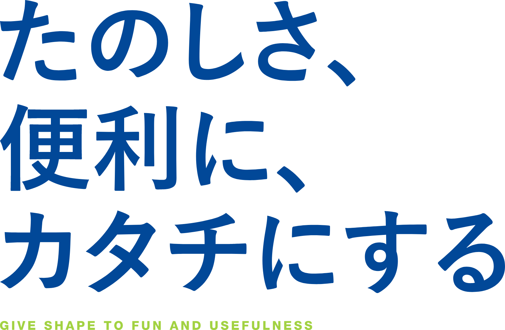 たのしさ、便利に、カタチにする GIVE SHAPE TO FUN AND USEFULNESS